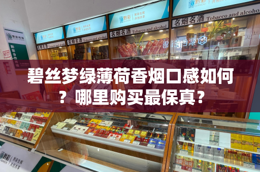 碧丝梦绿薄荷香烟口感如何？哪里购买最保真？